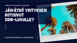 Jäivätkö yrityksesi kotisivut 2010-luvulle? Tuottavat kotisivut yritykselle